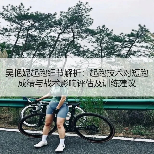 吴艳妮起跑细节解析：起跑技术对短跑成绩与战术影响评估及训练建议